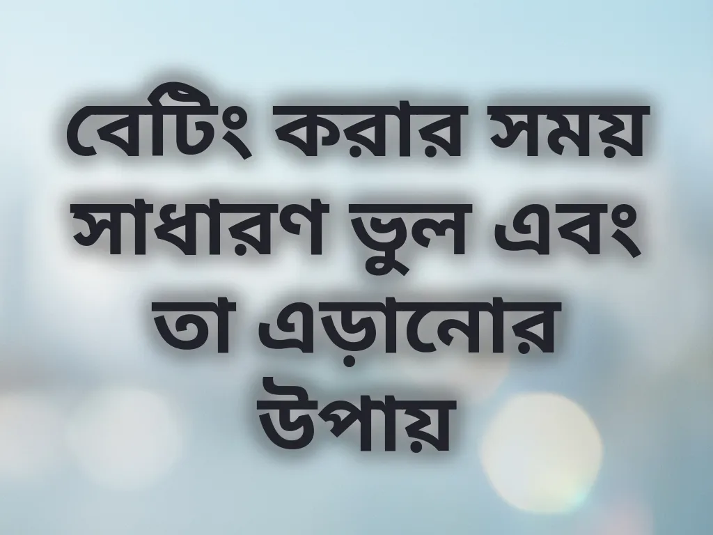 বেটিং করার সময় সাধারণ ভুল এবং তা এড়ানোর উপায়