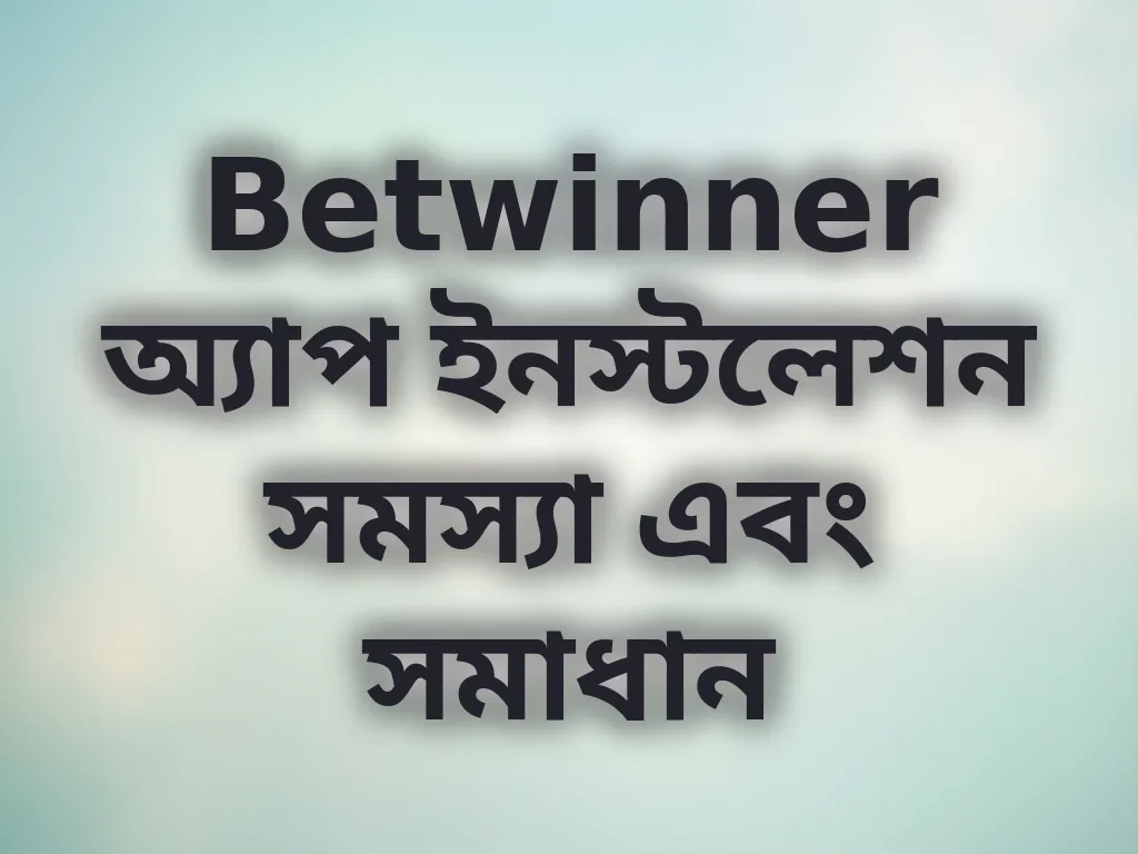 Betwinner অ্যাপ ইনস্টলেশন সমস্যা এবং সমাধান
